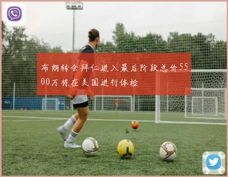 布朗转会拜仁进入最后阶段总价5500万将在美国进行体检