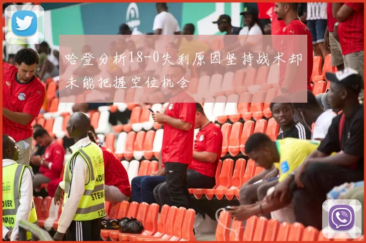 哈登分析18-0失利原因坚持战术却未能把握空位机会