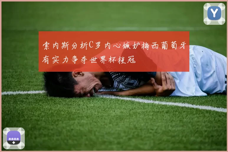 索内斯分析C罗内心嫉妒梅西葡萄牙有实力争夺世界杯桂冠
