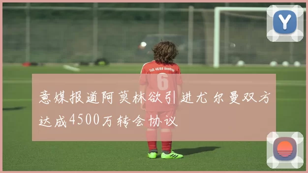 意媒报道阿莫林欲引进尤尔曼双方达成4500万转会协议
