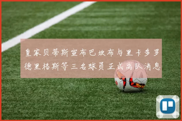 皇家贝蒂斯宣布巴坎布与里卡多罗德里格斯等三名球员正式离队消息