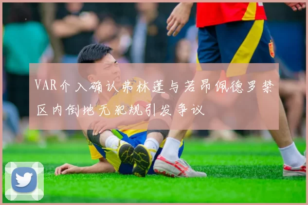 VAR介入确认弗林蓬与若昂佩德罗禁区内倒地无犯规引发争议