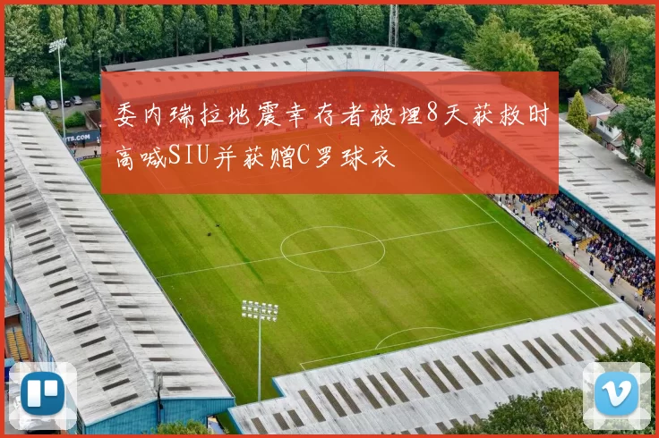 委内瑞拉地震幸存者被埋8天获救时高喊SIU并获赠C罗球衣