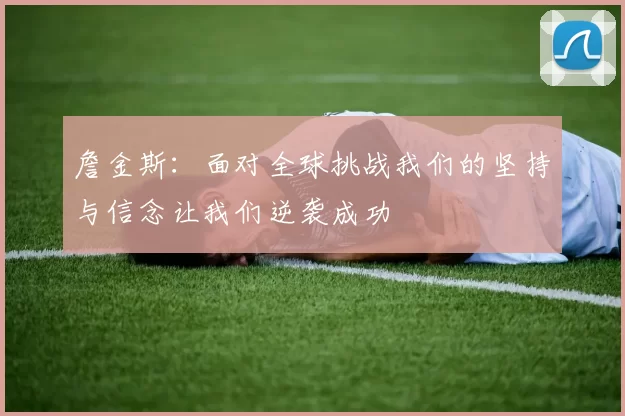 詹金斯：面对全球挑战我们的坚持与信念让我们逆袭成功