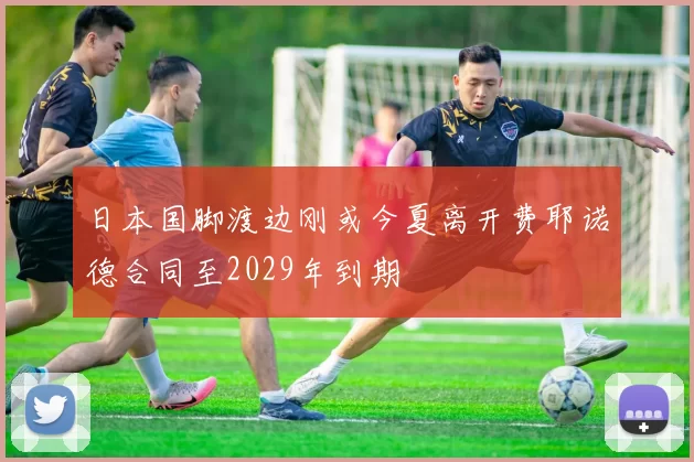 日本国脚渡边刚或今夏离开费耶诺德合同至2029年到期